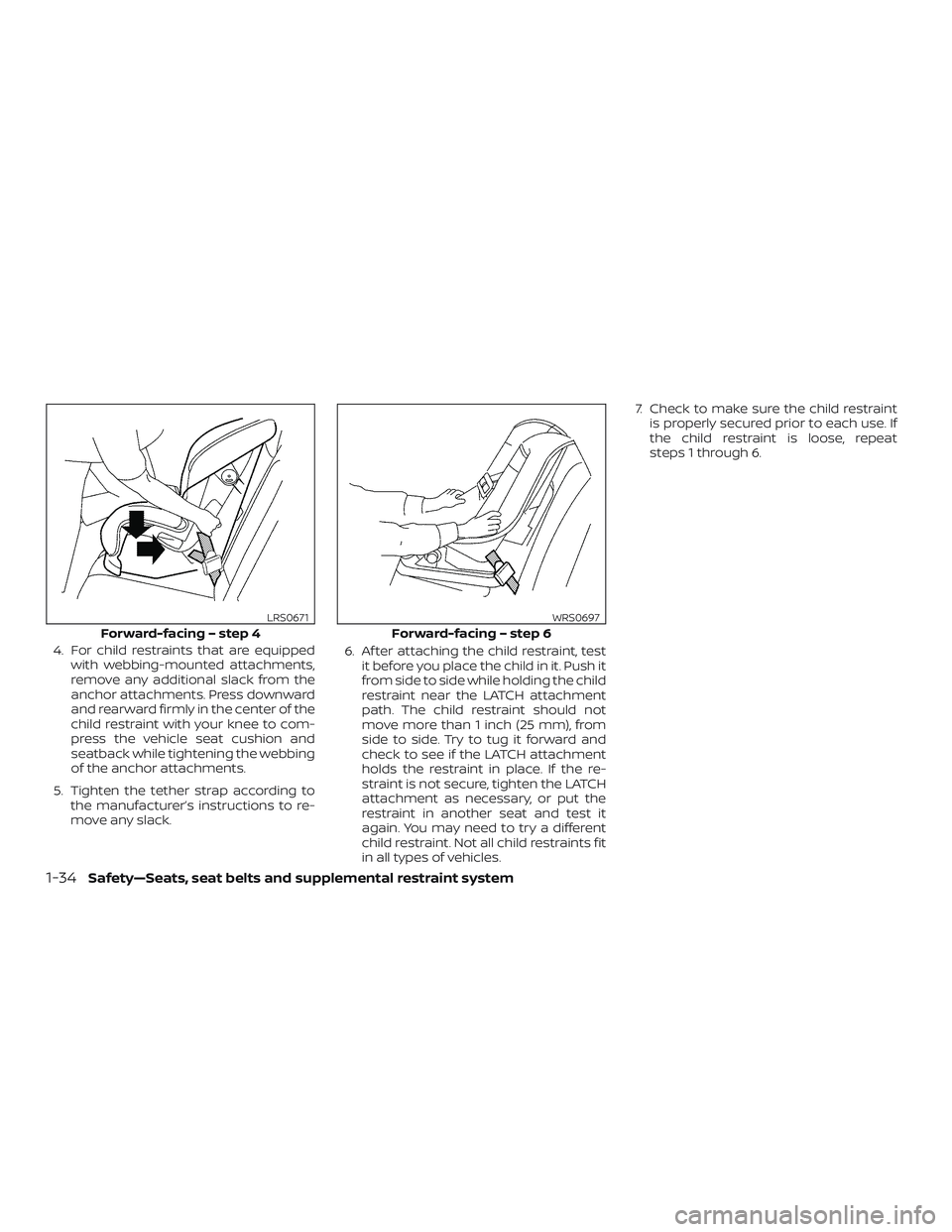 NISSAN ALTIMA 2018  Owner´s Manual 4. For child restraints that are equippedwith webbing-mounted attachments,
remove any additional slack from the
anchor attachments. Press downward
and rearward firmly in the center of the
child restra
