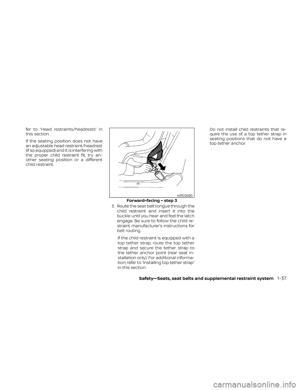 NISSAN ALTIMA 2018  Owner´s Manual fer to “Head restraints/headrests” in
this section.
If the seating position does not have
an adjustable head restraint/headrest
(if so equipped) and it is interfering with
the proper child restrai