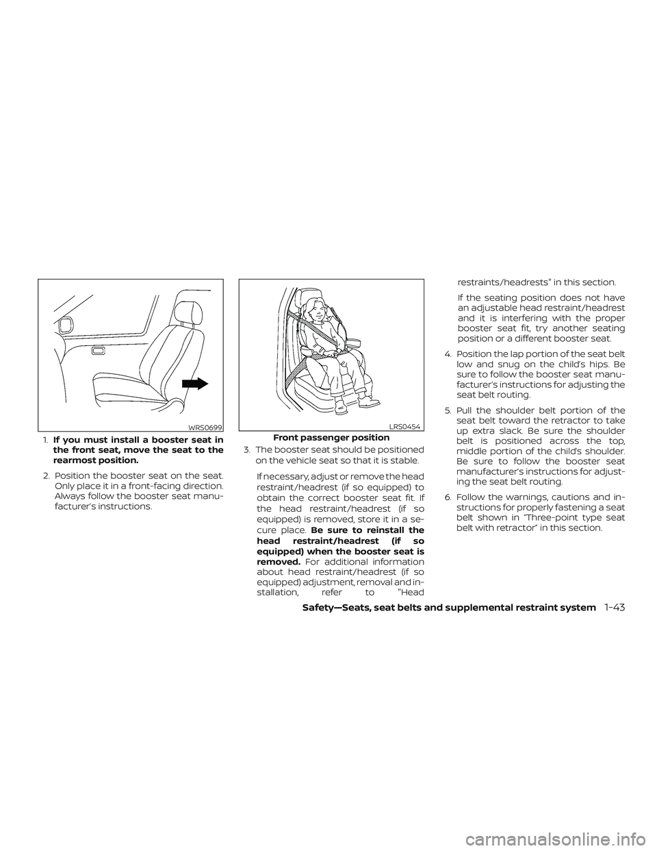 NISSAN ALTIMA 2018 Owner´s Manual 1.If you must install a booster seat in
the front seat, move the seat to the
rearmost position.
2. Position the booster seat on the seat. Only place it in a front-facing direction.
Always follow the b NISSAN ALTIMA 2018 Owner´s Manual 1.If you must install a booster seat in
the front seat, move the seat to the
rearmost position.
2. Position the booster seat on the seat. Only place it in a front-facing direction.
Always follow the b