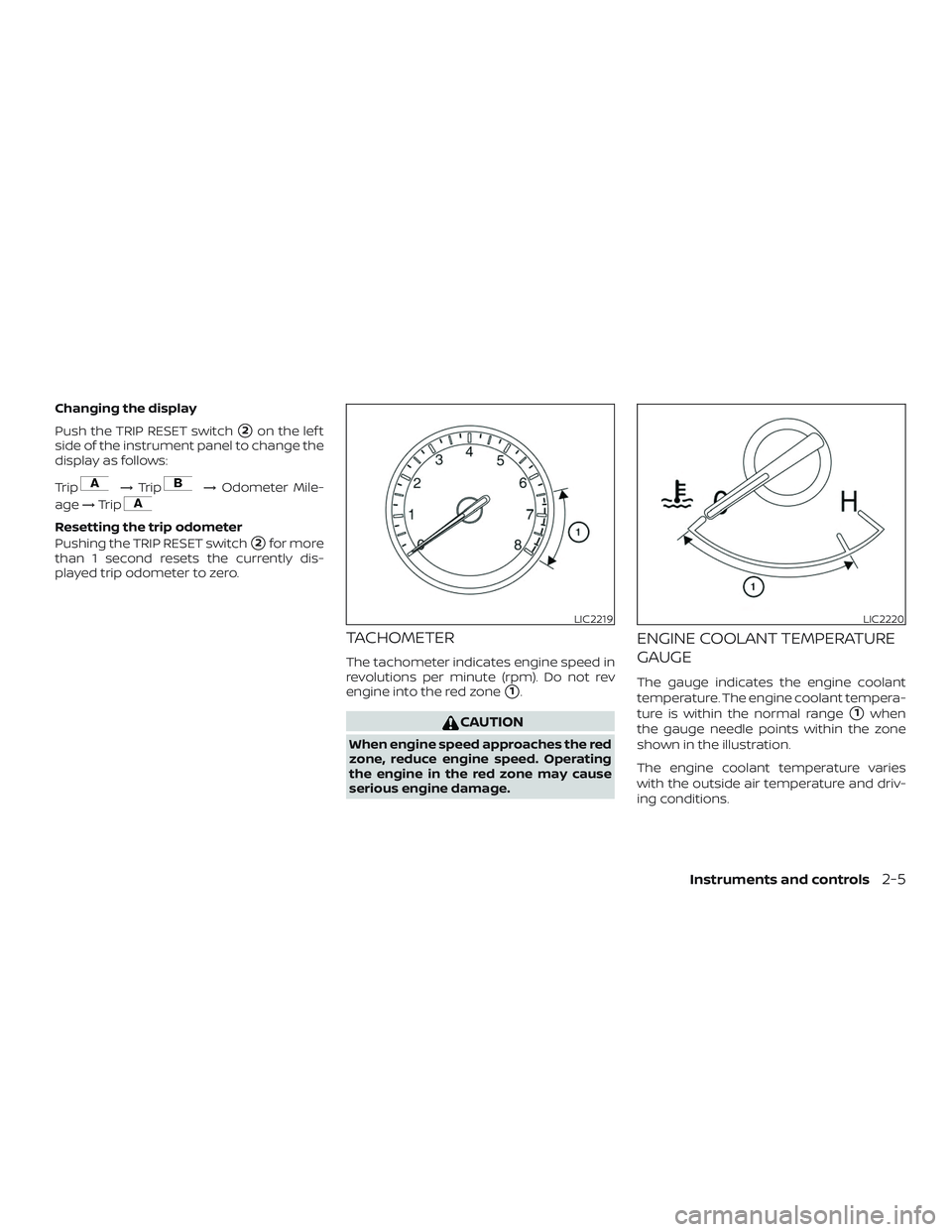 NISSAN ALTIMA 2018  Owner´s Manual Changing the display
Push the TRIP RESET switch
2on the lef t
side of the instrument panel to change the
display as follows:
Trip
→ Trip→ Odometer Mile-
age →Trip
Resetting the trip odometer
Pu