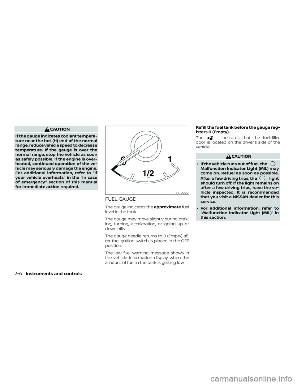 NISSAN ALTIMA 2018  Owner´s Manual CAUTION
If the gauge indicates coolant tempera-
ture near the hot (H) end of the normal
range, reduce vehicle speed to decrease
temperature. If the gauge is over the
normal range, stop the vehicle as 