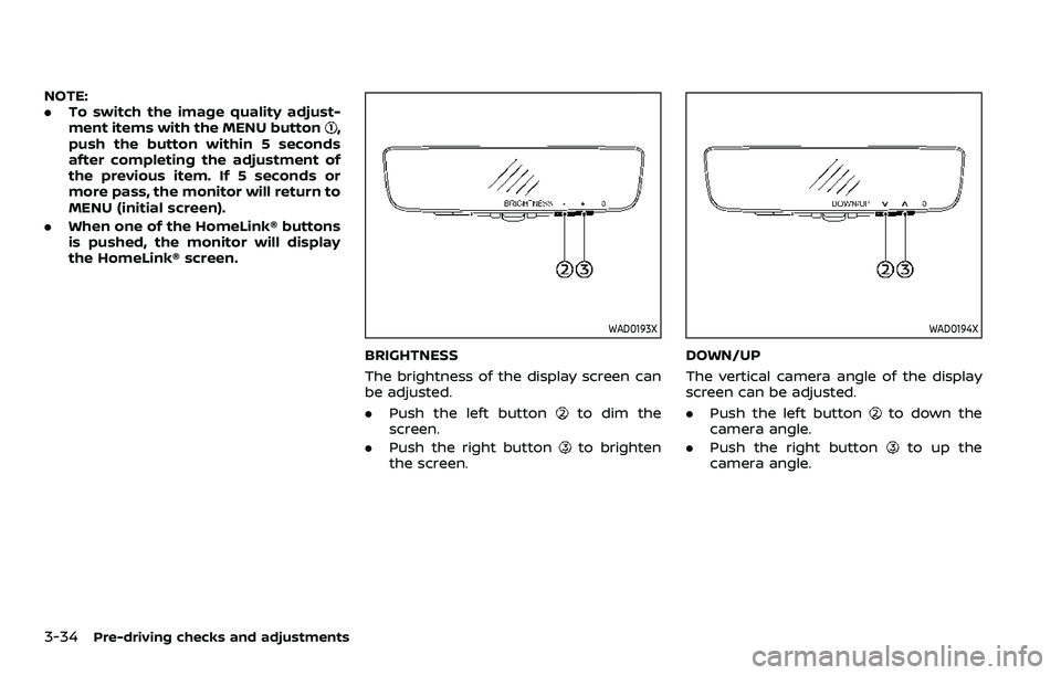 NISSAN ARMADA 2022 Owner´s Manual 3-34Pre-driving checks and adjustments
NOTE:
.To switch the image quality adjust-
ment items with the MENU button
,
push the button within 5 seconds
after completing the adjustment of
the previous ite NISSAN ARMADA 2022 Owner´s Manual 3-34Pre-driving checks and adjustments
NOTE:
.To switch the image quality adjust-
ment items with the MENU button
,
push the button within 5 seconds
after completing the adjustment of
the previous ite