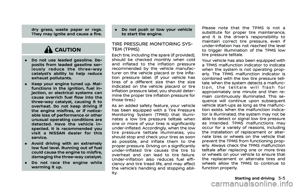 NISSAN ARMADA 2022  Owner´s Manual dry grass, waste paper or rags.
They may ignite and cause a fire.
CAUTION
.Do not use leaded gasoline. De-
posits from leaded gasoline ser-
iously reduce the three-way
catalyst’s ability to help red