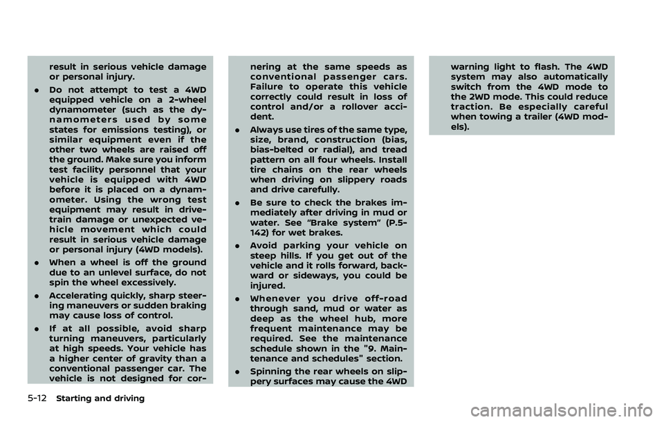 NISSAN ARMADA 2022  Owner´s Manual 5-12Starting and driving
result in serious vehicle damage
or personal injury.
. Do not attempt to test a 4WD
equipped vehicle on a 2-wheel
dynamometer (such as the dy-
namometers used by some
states f