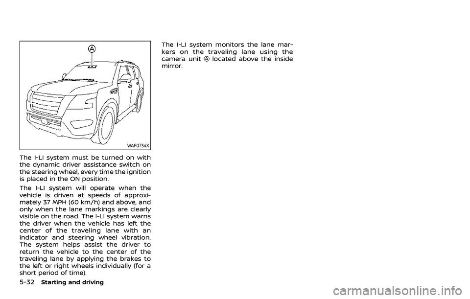 NISSAN ARMADA 2022 Owner´s Manual 5-32Starting and driving
WAF0734X
The I-LI system must be turned on with
the dynamic driver assistance switch on
the steering wheel, every time the ignition
is placed in the ON position.
The I-LI syst NISSAN ARMADA 2022 Owner´s Manual 5-32Starting and driving
WAF0734X
The I-LI system must be turned on with
the dynamic driver assistance switch on
the steering wheel, every time the ignition
is placed in the ON position.
The I-LI syst