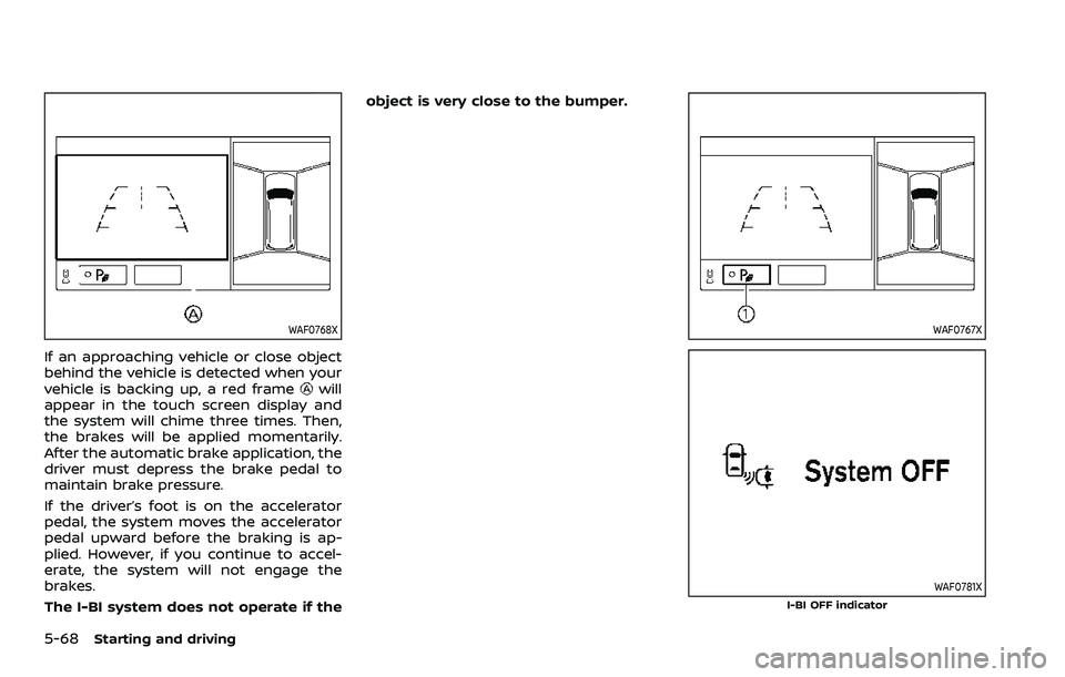 NISSAN ARMADA 2022 Owner´s Manual 5-68Starting and driving
WAF0768X
If an approaching vehicle or close object
behind the vehicle is detected when your
vehicle is backing up, a red frame
will
appear in the touch screen display and
the NISSAN ARMADA 2022 Owner´s Manual 5-68Starting and driving
WAF0768X
If an approaching vehicle or close object
behind the vehicle is detected when your
vehicle is backing up, a red frame
will
appear in the touch screen display and
the
