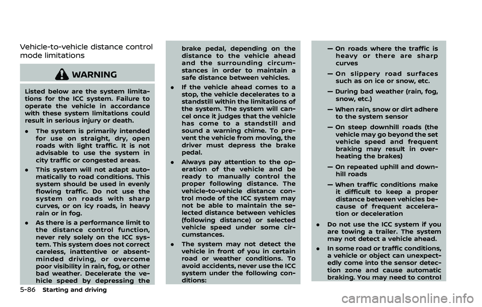 NISSAN ARMADA 2022 Owner´s Manual 5-86Starting and driving
Vehicle-to-vehicle distance control
mode limitations
WARNING
Listed below are the system limita-
tions for the ICC system. Failure to
operate the vehicle in accordance
with th NISSAN ARMADA 2022 Owner´s Manual 5-86Starting and driving
Vehicle-to-vehicle distance control
mode limitations
WARNING
Listed below are the system limita-
tions for the ICC system. Failure to
operate the vehicle in accordance
with th
