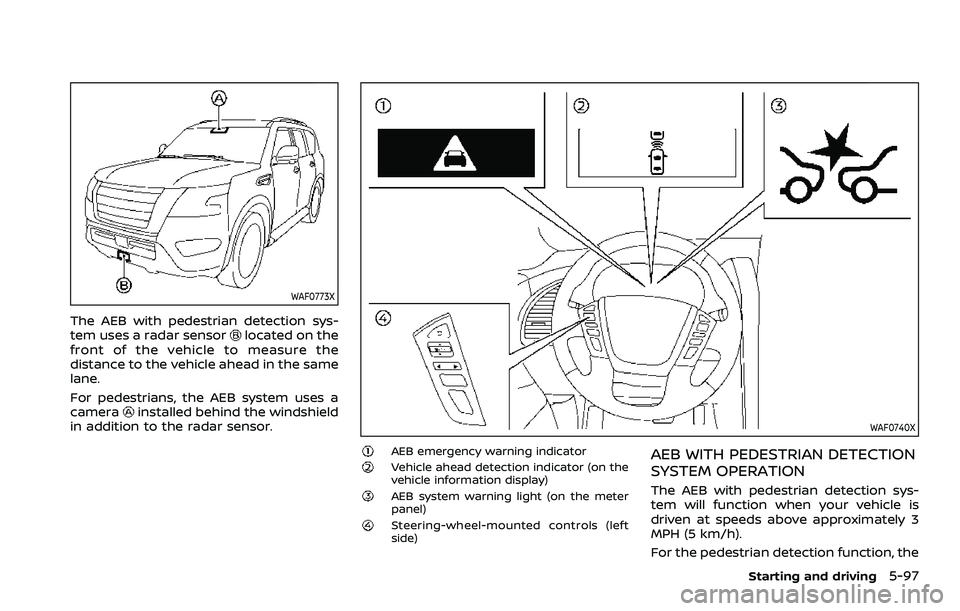 NISSAN ARMADA 2022 Owner´s Manual WAF0773X
The AEB with pedestrian detection sys-
tem uses a radar sensorlocated on the
front of the vehicle to measure the
distance to the vehicle ahead in the same
lane.
For pedestrians, the AEB syste NISSAN ARMADA 2022 Owner´s Manual WAF0773X
The AEB with pedestrian detection sys-
tem uses a radar sensorlocated on the
front of the vehicle to measure the
distance to the vehicle ahead in the same
lane.
For pedestrians, the AEB syste