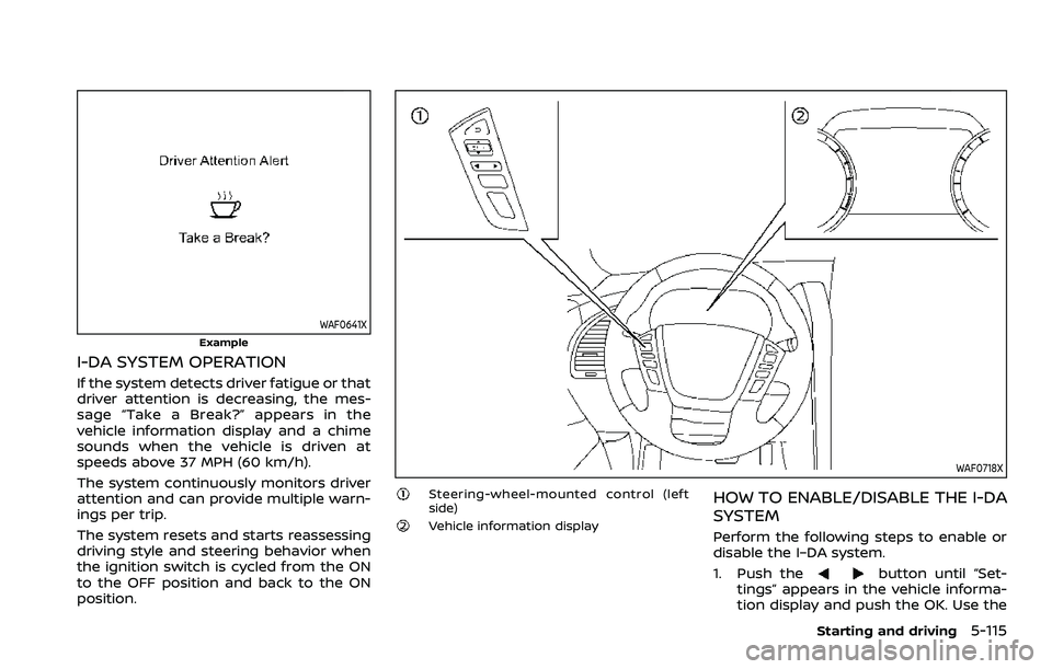 NISSAN ARMADA 2022 Owner´s Manual WAF0641X
Example
I-DA SYSTEM OPERATION
If the system detects driver fatigue or that
driver attention is decreasing, the mes-
sage “Take a Break?” appears in the
vehicle information display and a c NISSAN ARMADA 2022 Owner´s Manual WAF0641X
Example
I-DA SYSTEM OPERATION
If the system detects driver fatigue or that
driver attention is decreasing, the mes-
sage “Take a Break?” appears in the
vehicle information display and a c