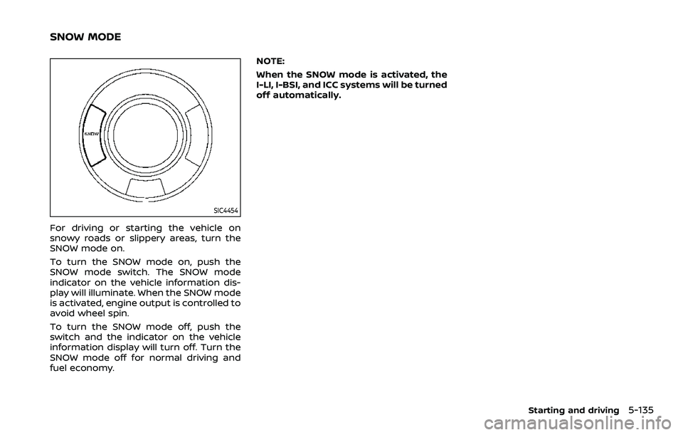 NISSAN ARMADA 2022 Owner´s Manual SIC4454
For driving or starting the vehicle on
snowy roads or slippery areas, turn the
SNOW mode on.
To turn the SNOW mode on, push the
SNOW mode switch. The SNOW mode
indicator on the vehicle informa NISSAN ARMADA 2022 Owner´s Manual SIC4454
For driving or starting the vehicle on
snowy roads or slippery areas, turn the
SNOW mode on.
To turn the SNOW mode on, push the
SNOW mode switch. The SNOW mode
indicator on the vehicle informa