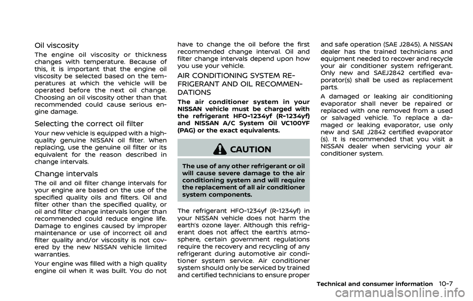 NISSAN ARMADA 2022 Owner´s Manual Oil viscosity
The engine oil viscosity or thickness
changes with temperature. Because of
this, it is important that the engine oil
viscosity be selected based on the tem-
peratures at which the vehicl NISSAN ARMADA 2022 Owner´s Manual Oil viscosity
The engine oil viscosity or thickness
changes with temperature. Because of
this, it is important that the engine oil
viscosity be selected based on the tem-
peratures at which the vehicl