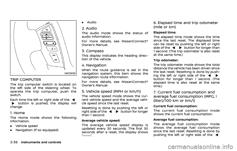 NISSAN ARMADA 2021 Owner´s Manual 2-36Instruments and controls
WAC0616X
TRIP COMPUTER
The trip computer switch is located on
the left side of the steering wheel. To
operate the trip computer, push the
switch.
Each time the left or rig NISSAN ARMADA 2021 Owner´s Manual 2-36Instruments and controls
WAC0616X
TRIP COMPUTER
The trip computer switch is located on
the left side of the steering wheel. To
operate the trip computer, push the
switch.
Each time the left or rig