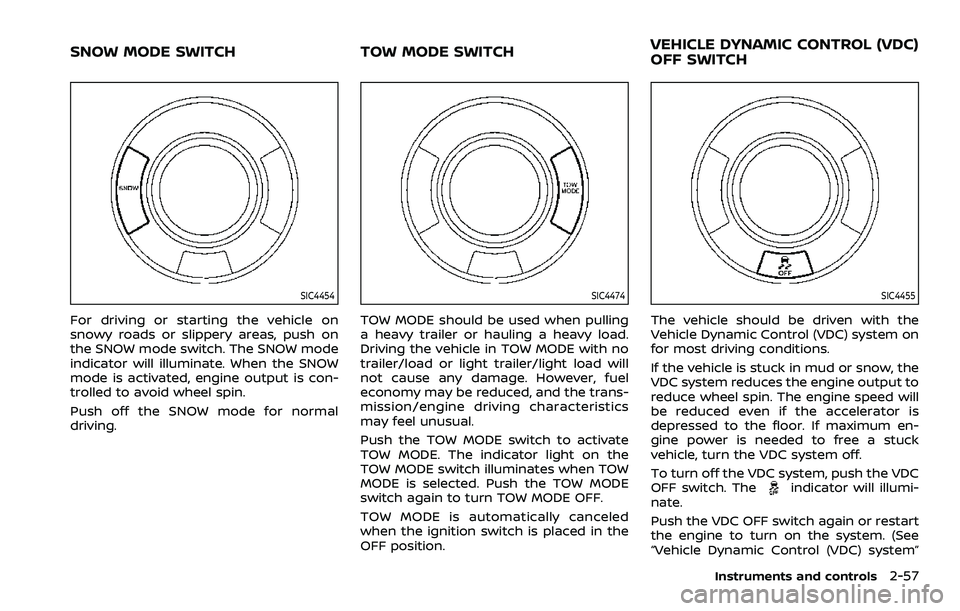 NISSAN ARMADA 2021 Owner´s Manual SIC4454
For driving or starting the vehicle on
snowy roads or slippery areas, push on
the SNOW mode switch. The SNOW mode
indicator will illuminate. When the SNOW
mode is activated, engine output is c NISSAN ARMADA 2021 Owner´s Manual SIC4454
For driving or starting the vehicle on
snowy roads or slippery areas, push on
the SNOW mode switch. The SNOW mode
indicator will illuminate. When the SNOW
mode is activated, engine output is c