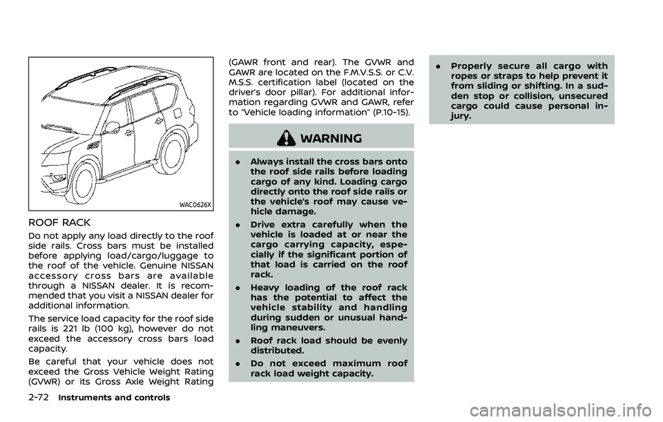 NISSAN ARMADA 2021 Owner´s Manual 2-72Instruments and controls
WAC0626X
ROOF RACK
Do not apply any load directly to the roof
side rails. Cross bars must be installed
before applying load/cargo/luggage to
the roof of the vehicle. Genui NISSAN ARMADA 2021 Owner´s Manual 2-72Instruments and controls
WAC0626X
ROOF RACK
Do not apply any load directly to the roof
side rails. Cross bars must be installed
before applying load/cargo/luggage to
the roof of the vehicle. Genui