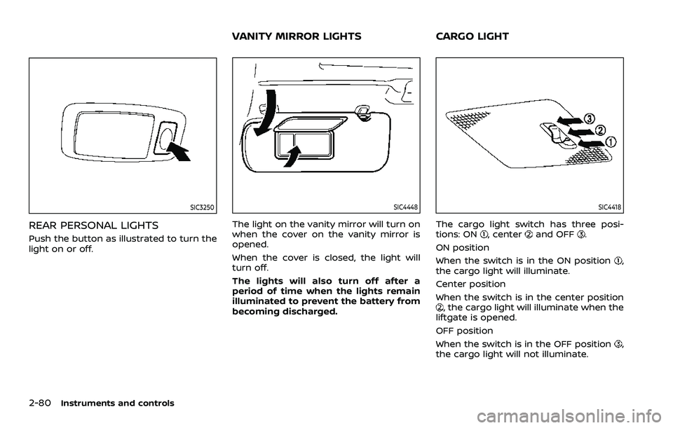 NISSAN ARMADA 2021 Owner´s Manual 2-80Instruments and controls
SIC3250
REAR PERSONAL LIGHTS
Push the button as illustrated to turn the
light on or off.
SIC4448
The light on the vanity mirror will turn on
when the cover on the vanity m NISSAN ARMADA 2021 Owner´s Manual 2-80Instruments and controls
SIC3250
REAR PERSONAL LIGHTS
Push the button as illustrated to turn the
light on or off.
SIC4448
The light on the vanity mirror will turn on
when the cover on the vanity m
