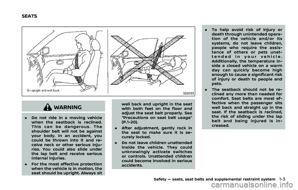 NISSAN ARMADA 2021  Owner´s Manual SSS0133
WARNING
.Do not ride in a moving vehicle
when the seatback is reclined.
This can be dangerous. The
shoulder belt will not be against
your body. In an accident, you
could be thrown into it and 