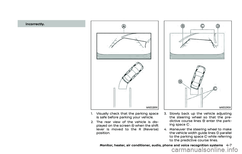 NISSAN ARMADA 2021  Owner´s Manual incorrectly.
WAE0289X
1. Visually check that the parking spaceis safe before parking your vehicle.
2. The rear view of the vehicle is dis- played on the screen
when the shift
lever is moved to the R (