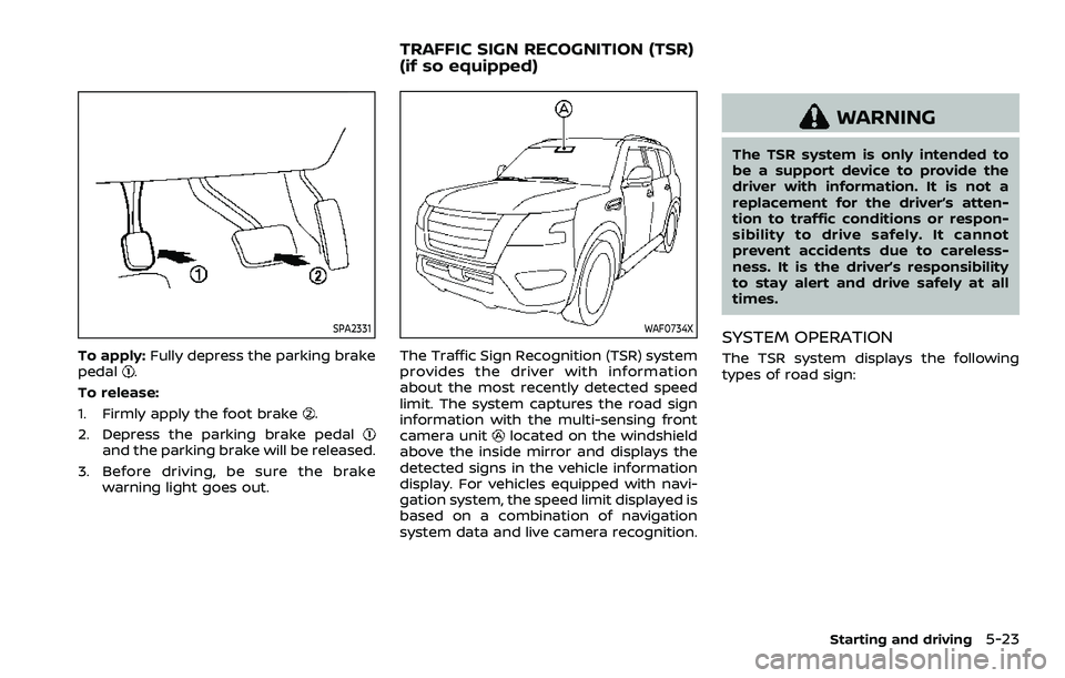 NISSAN ARMADA 2021 Owner´s Manual SPA2331
To apply:Fully depress the parking brake
pedal.
To release:
1. Firmly apply the foot brake
.
2. Depress the parking brake pedal
and the parking brake will be released.
3. Before driving, be su NISSAN ARMADA 2021 Owner´s Manual SPA2331
To apply:Fully depress the parking brake
pedal.
To release:
1. Firmly apply the foot brake
.
2. Depress the parking brake pedal
and the parking brake will be released.
3. Before driving, be su