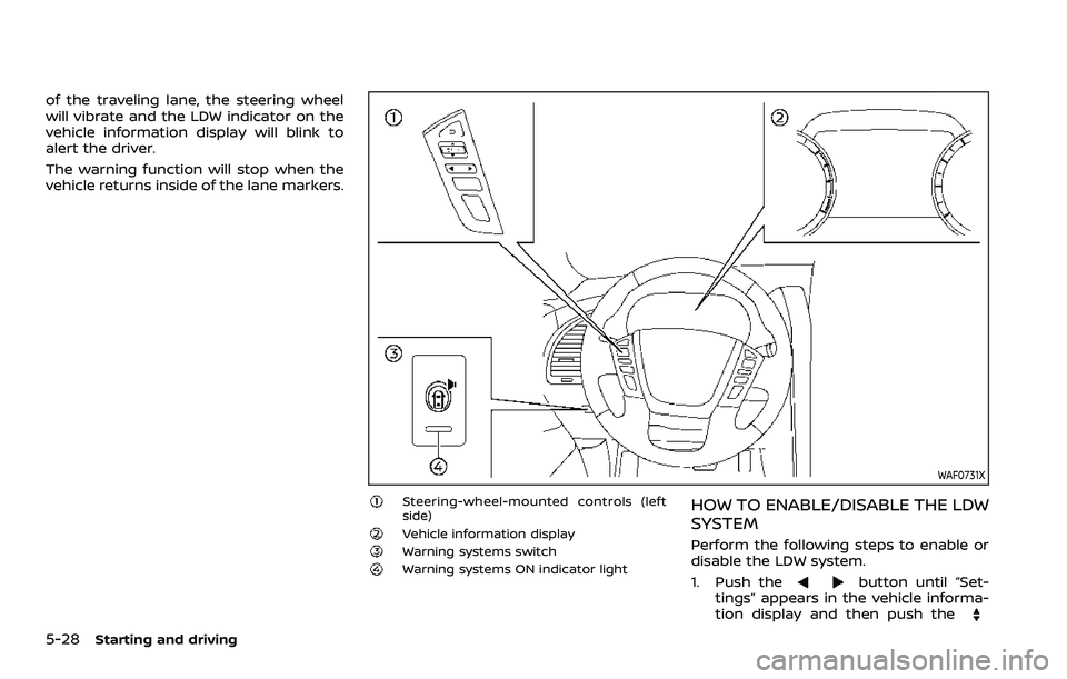 NISSAN ARMADA 2021 Owner´s Manual 5-28Starting and driving
of the traveling lane, the steering wheel
will vibrate and the LDW indicator on the
vehicle information display will blink to
alert the driver.
The warning function will stop NISSAN ARMADA 2021 Owner´s Manual 5-28Starting and driving
of the traveling lane, the steering wheel
will vibrate and the LDW indicator on the
vehicle information display will blink to
alert the driver.
The warning function will stop