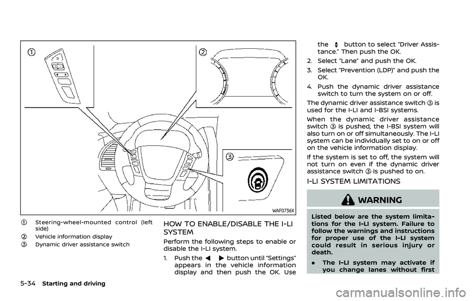NISSAN ARMADA 2021 Owner´s Manual 5-34Starting and driving
WAF0736X
Steering-wheel-mounted control (left
side)
Vehicle information displayDynamic driver assistance switch
HOW TO ENABLE/DISABLE THE I-LI
SYSTEM
Perform the following ste NISSAN ARMADA 2021 Owner´s Manual 5-34Starting and driving
WAF0736X
Steering-wheel-mounted control (left
side)
Vehicle information displayDynamic driver assistance switch
HOW TO ENABLE/DISABLE THE I-LI
SYSTEM
Perform the following ste