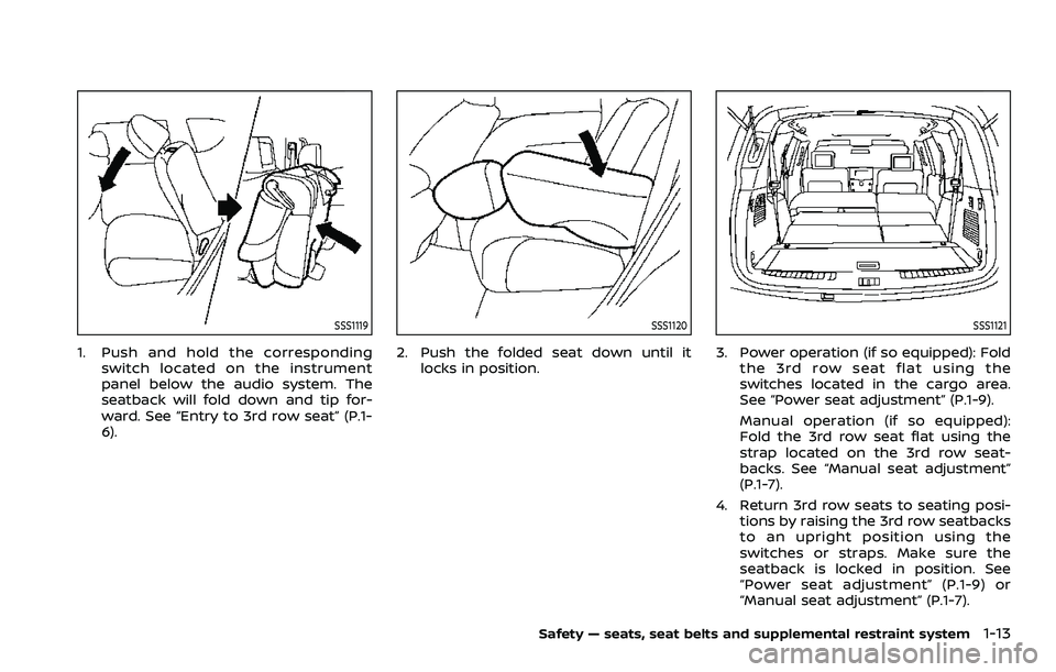 NISSAN ARMADA 2021 Owner´s Manual SSS1119
1. Push and hold the correspondingswitch located on the instrument
panel below the audio system. The
seatback will fold down and tip for-
ward. See “Entry to 3rd row seat” (P.1-
6).
SSS112 NISSAN ARMADA 2021 Owner´s Manual SSS1119
1. Push and hold the correspondingswitch located on the instrument
panel below the audio system. The
seatback will fold down and tip for-
ward. See “Entry to 3rd row seat” (P.1-
6).
SSS112