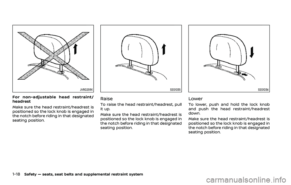 NISSAN ARMADA 2021 Owner´s Manual 1-18Safety — seats, seat belts and supplemental restraint system
JVR0259X
For non-adjustable head restraint/
headrest
Make sure the head restraint/headrest is
positioned so the lock knob is engaged NISSAN ARMADA 2021 Owner´s Manual 1-18Safety — seats, seat belts and supplemental restraint system
JVR0259X
For non-adjustable head restraint/
headrest
Make sure the head restraint/headrest is
positioned so the lock knob is engaged