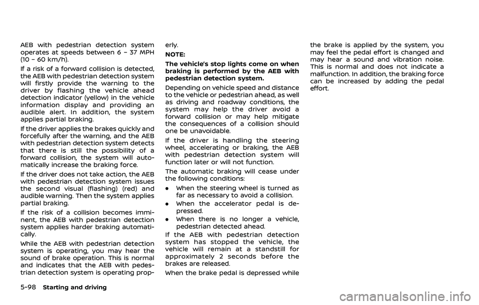 NISSAN ARMADA 2021 Owner´s Manual 5-98Starting and driving
AEB with pedestrian detection system
operates at speeds between 6 – 37 MPH
(10 – 60 km/h).
If a risk of a forward collision is detected,
the AEB with pedestrian detection NISSAN ARMADA 2021 Owner´s Manual 5-98Starting and driving
AEB with pedestrian detection system
operates at speeds between 6 – 37 MPH
(10 – 60 km/h).
If a risk of a forward collision is detected,
the AEB with pedestrian detection