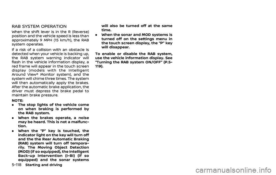 NISSAN ARMADA 2021 Owner´s Manual 5-118Starting and driving
RAB SYSTEM OPERATION
When the shift lever is in the R (Reverse)
position and the vehicle speed is less than
approximately 9 MPH (15 km/h), the RAB
system operates.
If a risk NISSAN ARMADA 2021 Owner´s Manual 5-118Starting and driving
RAB SYSTEM OPERATION
When the shift lever is in the R (Reverse)
position and the vehicle speed is less than
approximately 9 MPH (15 km/h), the RAB
system operates.
If a risk
