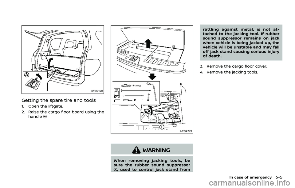 NISSAN ARMADA 2021 Owner´s Manual JVE0219X
Getting the spare tire and tools
1. Open the liftgate.
2. Raise the cargo floor board using thehandle
.
JVE0422X
WARNING
When removing jacking tools, be
sure the rubber sound suppressor
, use NISSAN ARMADA 2021 Owner´s Manual JVE0219X
Getting the spare tire and tools
1. Open the liftgate.
2. Raise the cargo floor board using thehandle
.
JVE0422X
WARNING
When removing jacking tools, be
sure the rubber sound suppressor
, use
