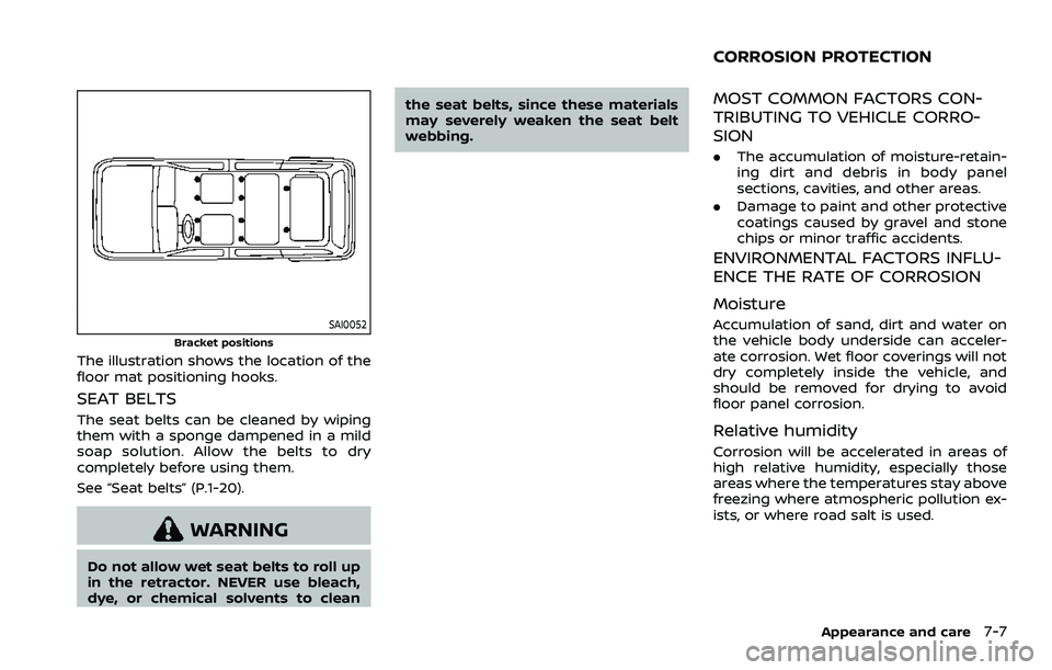 NISSAN ARMADA 2021 Owner´s Manual SAI0052
Bracket positions
The illustration shows the location of the
floor mat positioning hooks.
SEAT BELTS
The seat belts can be cleaned by wiping
them with a sponge dampened in a mild
soap solution NISSAN ARMADA 2021 Owner´s Manual SAI0052
Bracket positions
The illustration shows the location of the
floor mat positioning hooks.
SEAT BELTS
The seat belts can be cleaned by wiping
them with a sponge dampened in a mild
soap solution