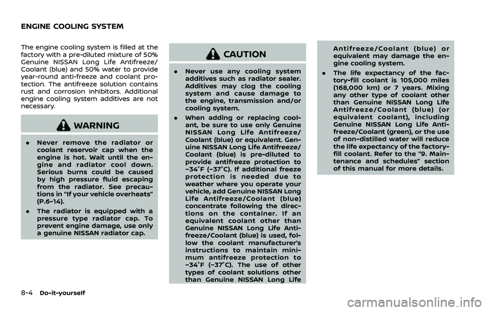 NISSAN ARMADA 2021 Owner´s Manual 8-4Do-it-yourself
The engine cooling system is filled at the
factory with a pre-diluted mixture of 50%
Genuine NISSAN Long Life Antifreeze/
Coolant (blue) and 50% water to provide
year-round anti-free NISSAN ARMADA 2021 Owner´s Manual 8-4Do-it-yourself
The engine cooling system is filled at the
factory with a pre-diluted mixture of 50%
Genuine NISSAN Long Life Antifreeze/
Coolant (blue) and 50% water to provide
year-round anti-free