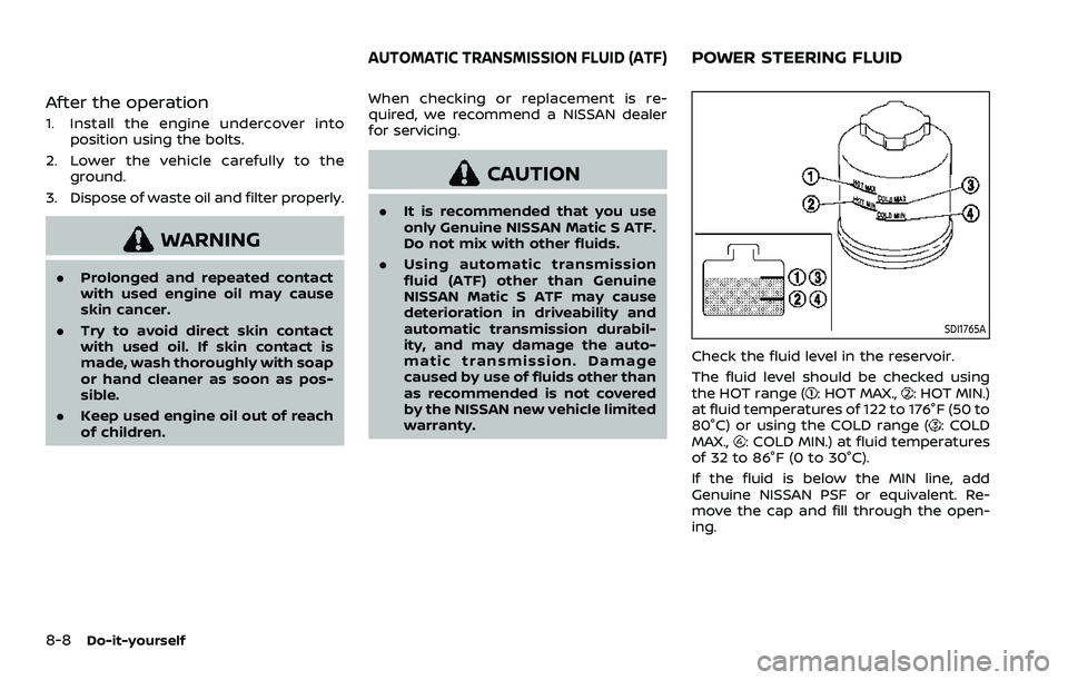 NISSAN ARMADA 2021 Owner´s Manual 8-8Do-it-yourself
After the operation
1. Install the engine undercover intoposition using the bolts.
2. Lower the vehicle carefully to the ground.
3. Dispose of waste oil and filter properly.
WARNING
NISSAN ARMADA 2021 Owner´s Manual 8-8Do-it-yourself
After the operation
1. Install the engine undercover intoposition using the bolts.
2. Lower the vehicle carefully to the ground.
3. Dispose of waste oil and filter properly.
WARNING