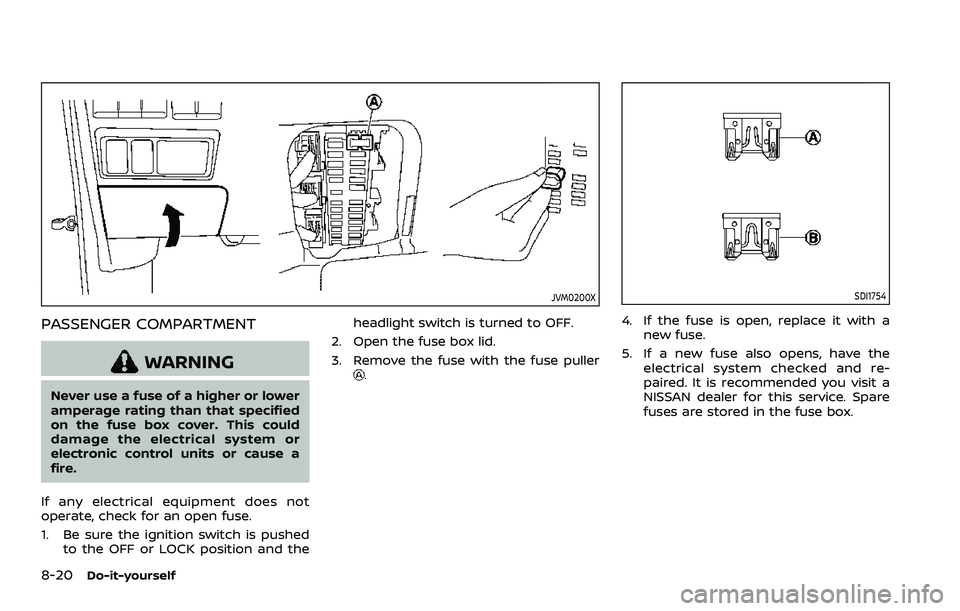 NISSAN ARMADA 2021 Owner´s Manual 8-20Do-it-yourself
JVM0200X
PASSENGER COMPARTMENT
WARNING
Never use a fuse of a higher or lower
amperage rating than that specified
on the fuse box cover. This could
damage the electrical system or
el NISSAN ARMADA 2021 Owner´s Manual 8-20Do-it-yourself
JVM0200X
PASSENGER COMPARTMENT
WARNING
Never use a fuse of a higher or lower
amperage rating than that specified
on the fuse box cover. This could
damage the electrical system or
el