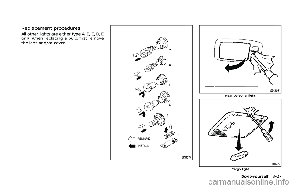 NISSAN ARMADA 2021 Owner´s Manual Replacement procedures
All other lights are either type A, B, C, D, E
or F. When replacing a bulb, first remove
the lens and/or cover.
SDI1679
SDI2031
Rear personal light
SDI1729Cargo light
Do-it-your NISSAN ARMADA 2021 Owner´s Manual Replacement procedures
All other lights are either type A, B, C, D, E
or F. When replacing a bulb, first remove
the lens and/or cover.
SDI1679
SDI2031
Rear personal light
SDI1729Cargo light
Do-it-your