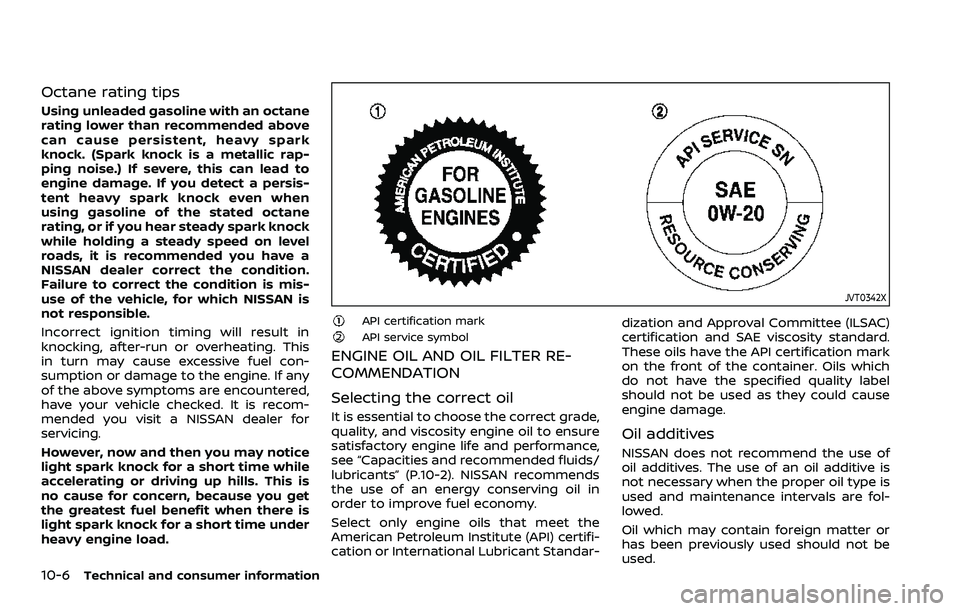 NISSAN ARMADA 2021  Owner´s Manual 10-6Technical and consumer information
Octane rating tips
Using unleaded gasoline with an octane
rating lower than recommended above
can cause persistent, heavy spark
knock. (Spark knock is a metallic