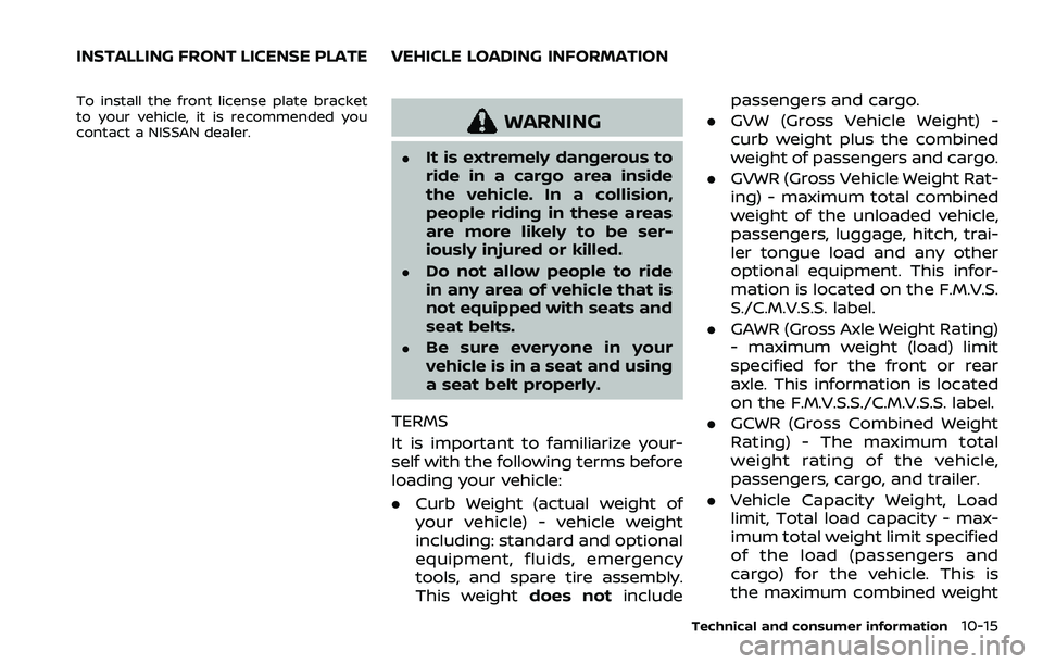 NISSAN ARMADA 2021  Owner´s Manual To install the front license plate bracket
to your vehicle, it is recommended you
contact a NISSAN dealer.
WARNING
.It is extremely dangerous to
ride in a cargo area inside
the vehicle. In a collision