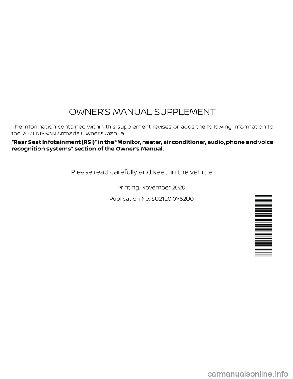 NISSAN ARMADA 2021 Owner´s Manual The information contained within this supplement revises or adds the following information to
the 2021 NISSAN Armada Owner’s Manual.
“Rear Seat Infotainment (RSI)” in the “Monitor, heater, air NISSAN ARMADA 2021 Owner´s Manual The information contained within this supplement revises or adds the following information to
the 2021 NISSAN Armada Owner’s Manual.
“Rear Seat Infotainment (RSI)” in the “Monitor, heater, air