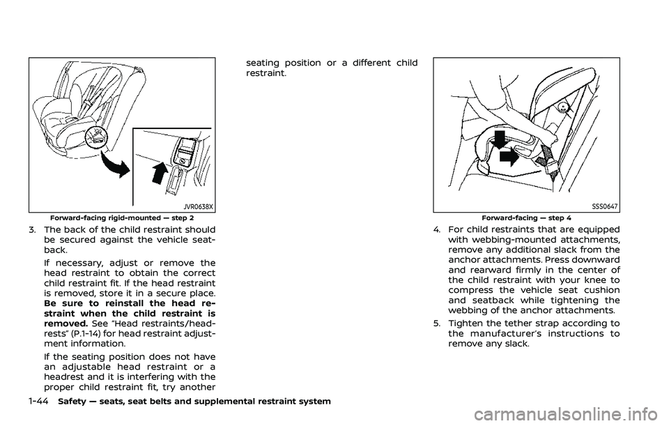 NISSAN ARMADA 2021 Owner´s Manual 1-44Safety — seats, seat belts and supplemental restraint system
JVR0638X
Forward-facing rigid-mounted — step 2
3. The back of the child restraint shouldbe secured against the vehicle seat-
back.
NISSAN ARMADA 2021 Owner´s Manual 1-44Safety — seats, seat belts and supplemental restraint system
JVR0638X
Forward-facing rigid-mounted — step 2
3. The back of the child restraint shouldbe secured against the vehicle seat-
back.