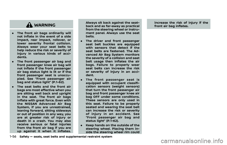 NISSAN ARMADA 2021 Owner´s Manual 1-56Safety — seats, seat belts and supplemental restraint system
WARNING
.The front air bags ordinarily will
not inflate in the event of a side
impact, rear impact, rollover, or
lower severity front NISSAN ARMADA 2021 Owner´s Manual 1-56Safety — seats, seat belts and supplemental restraint system
WARNING
.The front air bags ordinarily will
not inflate in the event of a side
impact, rear impact, rollover, or
lower severity front