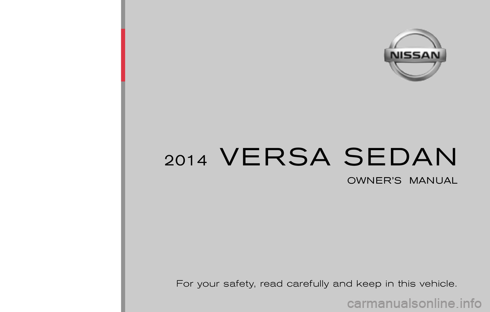 NISSAN VERSA SEDAN 2014 2.G Owners Manual ®
2014 VERSA SEDAN
OWNER’S MANUAL
For your safety, read carefully and keep in this vehicle.
2014 NISSAN VERSA SEDAN N17-D
N17-D14
Printing : August 2013
Publication No.: 0C11U0 Printed in U NISSAN VERSA SEDAN 2014 2.G Owners Manual ®
2014 VERSA SEDAN
OWNER’S MANUAL
For your safety, read carefully and keep in this vehicle.
2014 NISSAN VERSA SEDAN N17-D
N17-D14
Printing : August 2013
Publication No.: 0C11U0 Printed in U