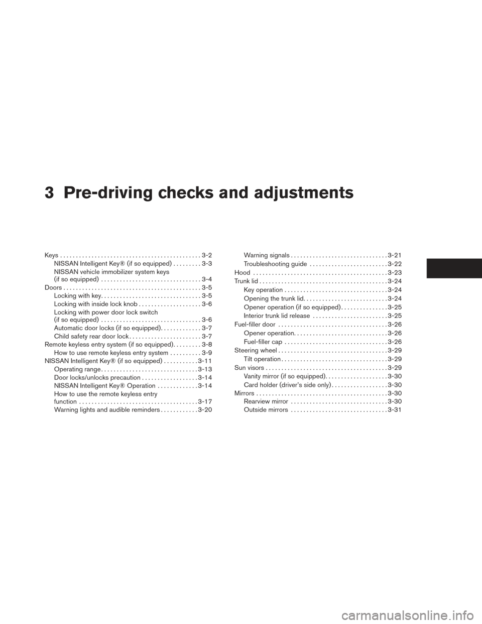 NISSAN VERSA SEDAN 2014 2.G Owners Manual 3 Pre-driving checks and adjustments
Keys .............................................3-2NISSAN Intelligent Key® (if so equipped) .........3-3
NISSAN vehicle immobilizer system keys
(if so equipped)