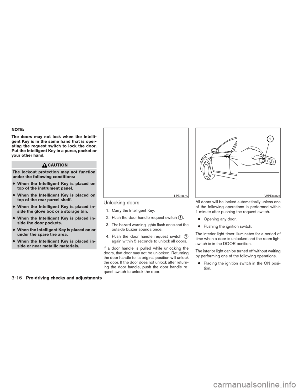 NISSAN VERSA SEDAN 2014 2.G Owners Manual NOTE:
The doors may not lock when the Intelli-
gent Key is in the same hand that is oper-
ating the request switch to lock the door.
Put the Intelligent Key in a purse, pocket or
your other hand.
CAUT