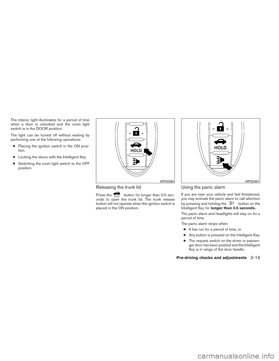 NISSAN VERSA SEDAN 2014 2.G Owners Manual The interior light illuminates for a period of time
when a door is unlocked and the room light
switch is in the DOOR position.
The light can be turned off without waiting by
performing one of the foll