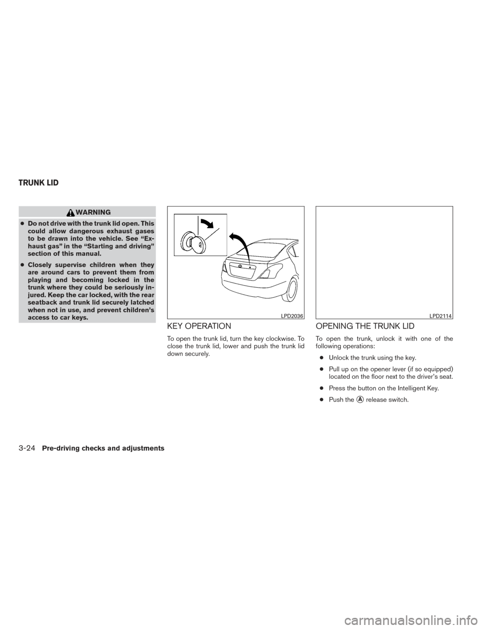 NISSAN VERSA SEDAN 2014 2.G Owners Guide WARNING
●Do not drive with the trunk lid open. This
could allow dangerous exhaust gases
to be drawn into the vehicle. See “Ex-
haust gas” in the “Starting and driving”
section of this manual