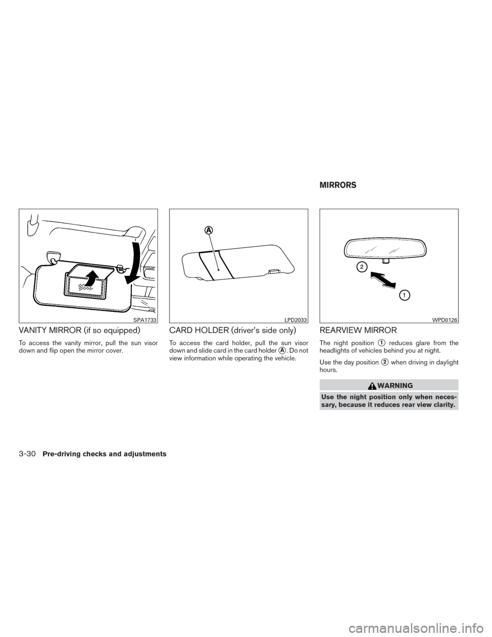 NISSAN VERSA SEDAN 2014 2.G Owners Manual VANITY MIRROR (if so equipped)
To access the vanity mirror, pull the sun visor
down and flip open the mirror cover.
CARD HOLDER (driver’s side only)
To access the card holder, pull the sun visor
dow