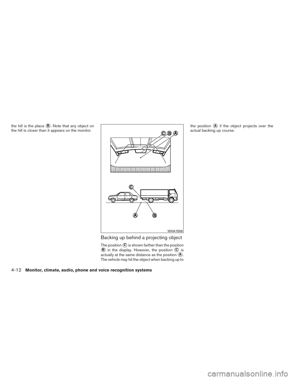 NISSAN VERSA SEDAN 2014 2.G Owners Manual the hill is the placeB. Note that any object on
the hill is closer than it appears on the monitor.
Backing up behind a projecting object
The positionCis shown farther than the position
Bin the disp