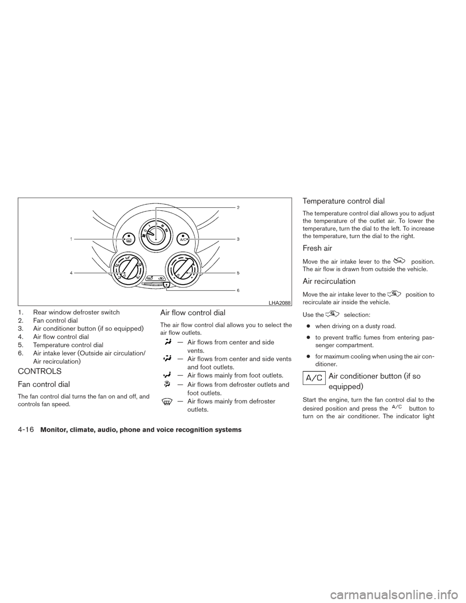 NISSAN VERSA SEDAN 2014 2.G Owners Manual 1. Rear window defroster switch
2. Fan control dial
3. Air conditioner button (if so equipped)
4. Air flow control dial
5. Temperature control dial
6. Air intake lever (Outside air circulation/Air rec