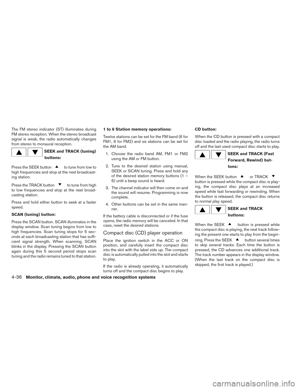 NISSAN VERSA SEDAN 2014 2.G Owners Manual The FM stereo indicator (ST) illuminates during
FM stereo reception. When the stereo broadcast
signal is weak, the radio automatically changes
from stereo to monaural reception.
SEEK and TRACK (tuning