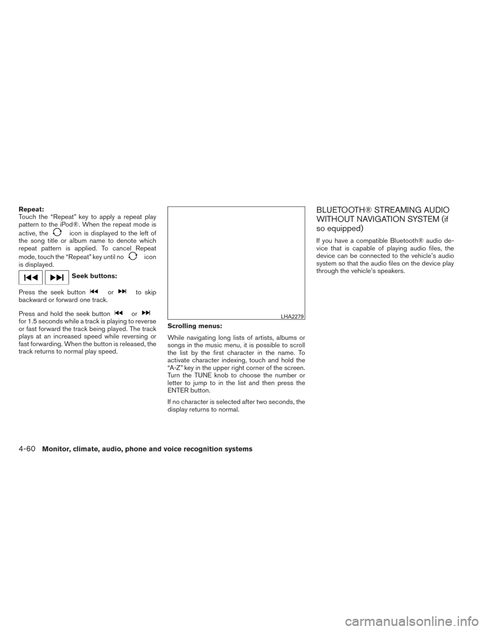 NISSAN VERSA SEDAN 2014 2.G Owners Manual Repeat:
Touch the “Repeat” key to apply a repeat play
pattern to the iPod®. When the repeat mode is
active, the
icon is displayed to the left of
the song title or album name to denote which
repea NISSAN VERSA SEDAN 2014 2.G Owners Manual Repeat:
Touch the “Repeat” key to apply a repeat play
pattern to the iPod®. When the repeat mode is
active, the
icon is displayed to the left of
the song title or album name to denote which
repea