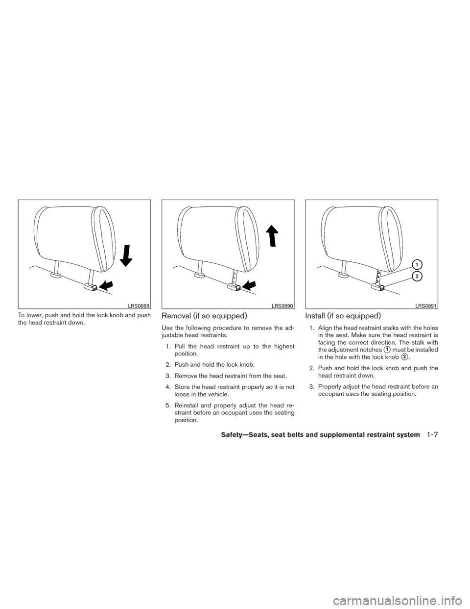 NISSAN VERSA SEDAN 2014 2.G Owners Manual To lower, push and hold the lock knob and push
the head restraint down.Removal (if so equipped)
Use the following procedure to remove the ad-
justable head restraints.1. Pull the head restraint up to 